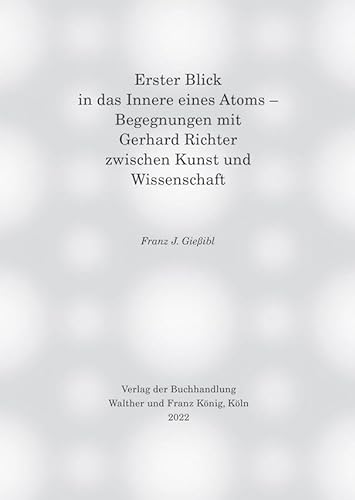 Erster Blick in das Innere eines Atoms – Begegnungen mit Gerhard Richter zwischen Kunst und Wissenschaft von König, Walther