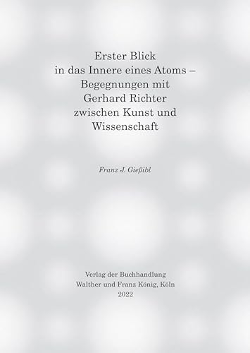 Erster Blick in das Innere eines Atoms – Begegnungen mit Gerhard Richter zwischen Kunst und Wissenschaft von König, Walther