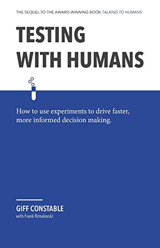 Testing with Humans: How to use experiments to drive faster, more informed decision making. von Giff Constable
