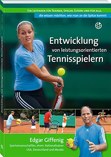 Entwicklung von leistungsorientierten Tennisspielern: Ein Leitfaden für Trainer, Spieler, Eltern und für alle, die wissen möchten, wie man an die Spitze kommt