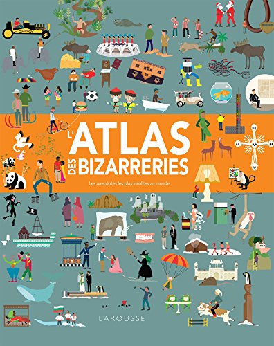L'atlas des bizarreries: Les anecdotes les plus insolites au monde von Larousse