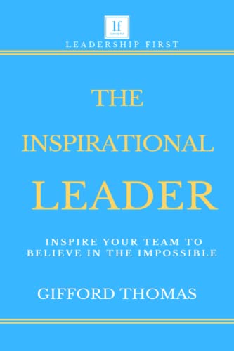 The Inspirational Leader: Inspire Your Team To Believe In The Impossible