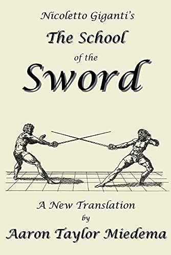 Nicoletto Giganti's The School of the Sword: A New Translation by Aaron Taylor M: A New Translation by Aaron Taylor Miedema