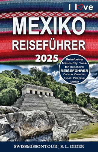 Mexiko Reiseführer (I love Mexico) von SWISSMISSONTOUR: Mexico City, Karibik, Yucatan, Mittelamerika, Cancun, Cozumel, Tulum, Merida, Palenque, ... Budget Reisen (Swissmissontour Reiseführer)