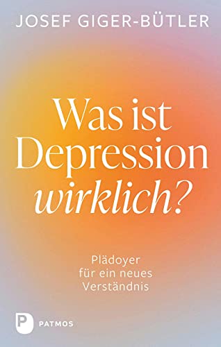 Was ist Depression wirklich?: Plädoyer für ein neues Verständnis von Patmos Verlag