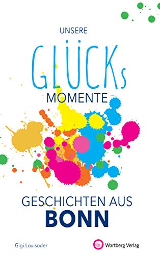 Unsere Glücksmomente - Geschichten aus Bonn (Glücksgeschichten)