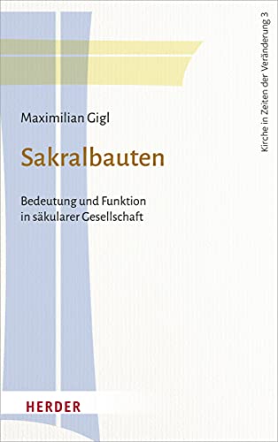 Sakralbauten: Bedeutung und Funktion in säkularer Gesellschaft (Kirche in Zeiten der Veränderung, Band 3) von Herder Verlag GmbH