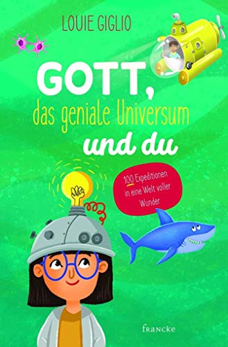 Gott, das geniale Universum und du: 100 Expeditionen in eine Welt voller Wunder