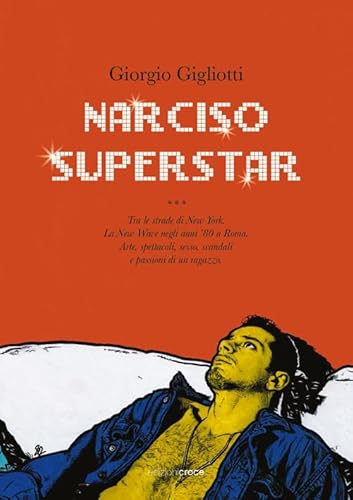 Narciso superstar. Tra le strade di New York. La New Wave negli anni ’80 a Roma. Arte, spettacoli, sesso, scandali e passioni di un ragazzo (Fuori collana) von Croce Libreria