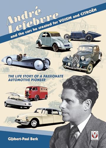 Andre Lefebvre and the Cars He Created at Voisin and Citroen: The Life Story of a Passionate Automative Pioneer
