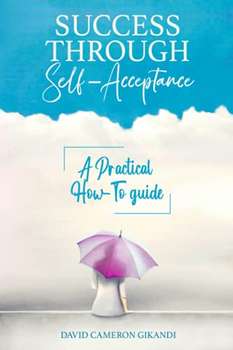 Success Through Self-Acceptance: Self-help and spirituality, a practical how-to guide