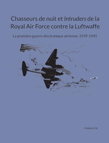 Chasseurs de nuit et Intruders de la Royal Air Force contre la Luftwaffe: La première guerre électronique aérienne, 1939-1945 (La Royal Air Force 1939-1945 - Histoire et manuels de pilotage) von BoD – Books on Demand – Frankreich