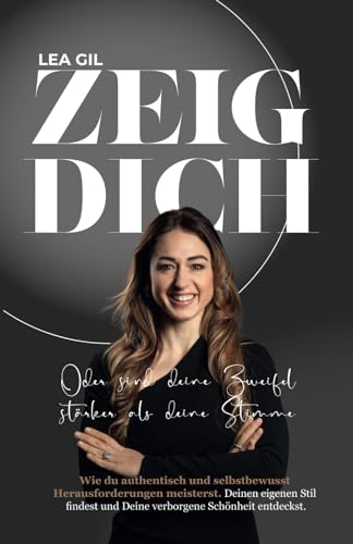 Zeig Dich - Oder sind deine Zweifel stärker als deine Stimme.: Wie du authentisch und selbstbewusst Herausforderungen meisterst. Deinen eigenen Stil findest und Deine verborgene Schönheit entdeckst.