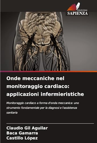 Onde meccaniche nel monitoraggio cardiaco: applicazioni infermieristiche: Monitoraggio cardiaco a forma d'onda meccanica: uno strumento fondamentale per la diagnosi e l'assistenza sanitaria von Edizioni Sapienza