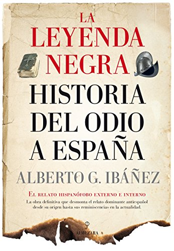 La leyenda negra : historia del odio a España: el relato hispanófobo externo e interno