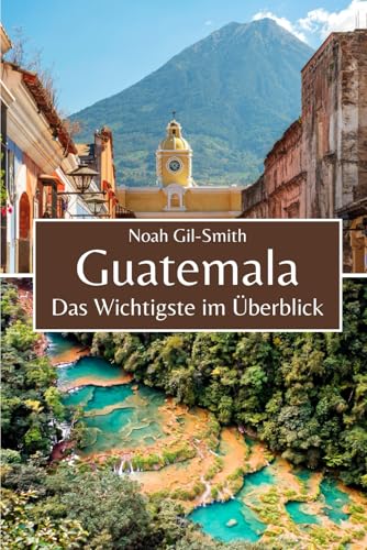 Guatemala: Das Wichtigste im Überblick Guatemala: Das Wichtigste im Überblick von Independently published