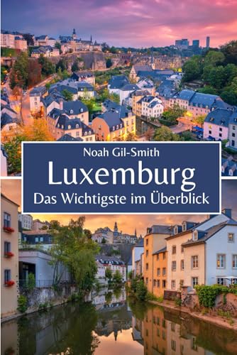 Luxemburg: Das Wichtigste im Überblick Luxemburg: Das Wichtigste im Überblick von Independently published