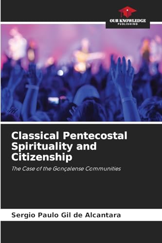 Classical Pentecostal Spirituality and Citizenship: The Case of the Gonçalense Communities von Our Knowledge Publishing