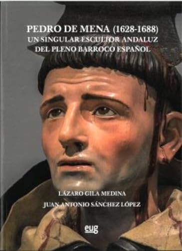 Pedro de Mena (1628-1688): un singular escultor andaluz del pleno Barroco español (Arte y Arqueología)