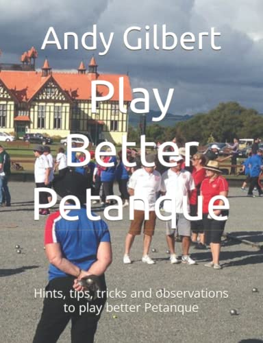 Play Better Petanque: Hints, tips, tricks and observations to play better Petanque
