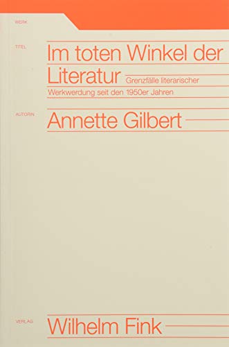 Im toten Winkel der Literatur: Grenzfälle literarischer Werkwerdung seit den 1950er Jahren