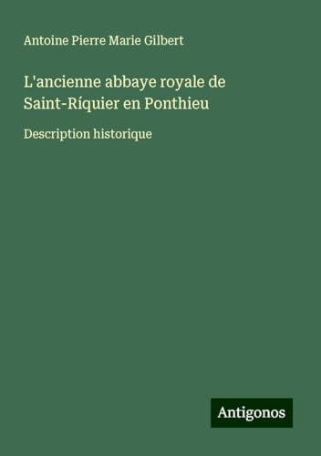 L'ancienne abbaye royale de Saint-Ríquier en Ponthieu: Description historique von Antigonos Verlag