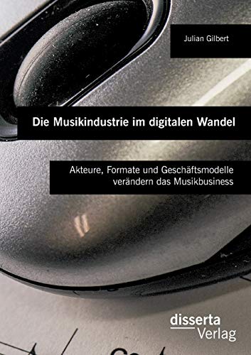 Die Musikindustrie im digitalen Wandel: Akteure, Formate und Geschäftsmodelle verändern das Musikbusiness Die Musikindustrie im digitalen Wandel: Akteure, Formate und Geschäftsmodelle verändern das Musikbusiness