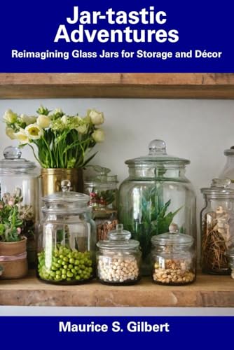 Jar-tastic Adventures: Reimagining Glass Jars for Storage and Décor von Independently published