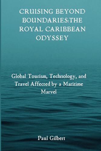 Cruising Beyond Boundaries: The Royal Caribbean Odyssey: Global Tourism Technology, and Travel Affected by a Maritime Marvel von Independently published