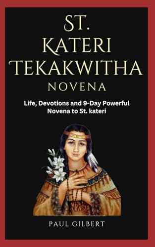 St. Kateri Tekakwitha Novena: Life, Devotions and 9-Day Novena to St. Kateri von Independently published