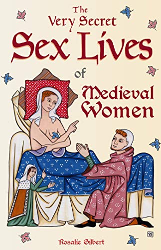 Very Secret Sex Lives of Medieval Women: An Inside Look at Women & Sex in Medieval Times (Human Sexuality, True Stories, Women in History)