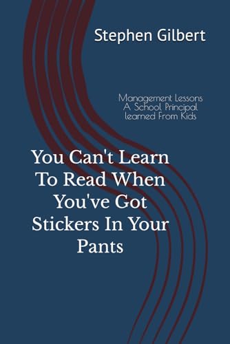 You Can't Learn To Read When You've Got Stickers In Your Pants: Management Lessons A School Principal learned From Kids von Independently published