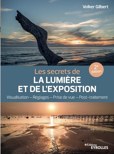 Les secrets de la lumière et de l'exposition: Visualisation, réglages, prise de vue, post-traitement