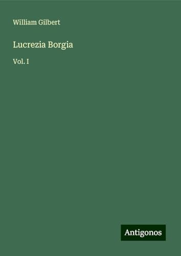 Lucrezia Borgia: Vol. I von Antigonos Verlag