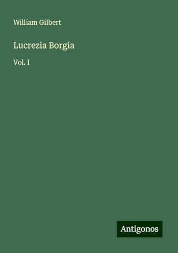 Lucrezia Borgia: Vol. I von Antigonos Verlag