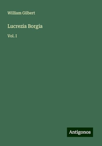 Lucrezia Borgia: Vol. I von Antigonos Verlag