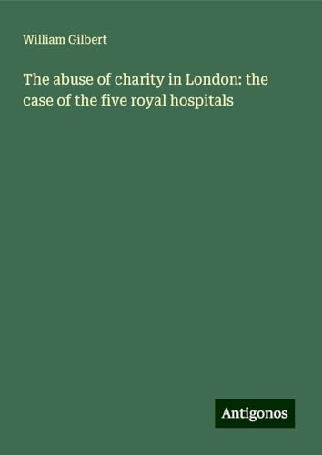 The abuse of charity in London: the case of the five royal hospitals von Antigonos Verlag