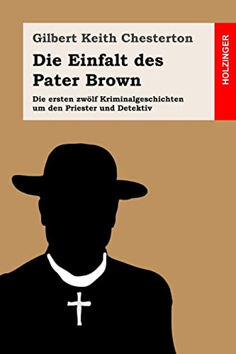 Die Einfalt des Pater Brown: Die ersten zwölf Kriminalgeschichten um den Priester und Detektiv von Createspace Independent Publishing Platform
