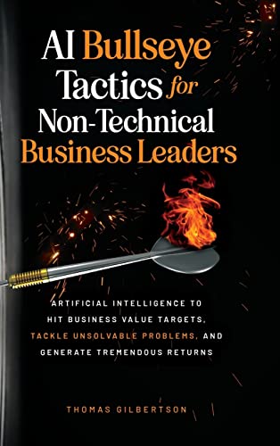AI Bullseye Tactics For Non-technical Business Leaders: Artificial Intelligence to Hit Business Value Targets, Tackle Unsolvable Problems, and Generate Tremendous Returns von Grape Publishing