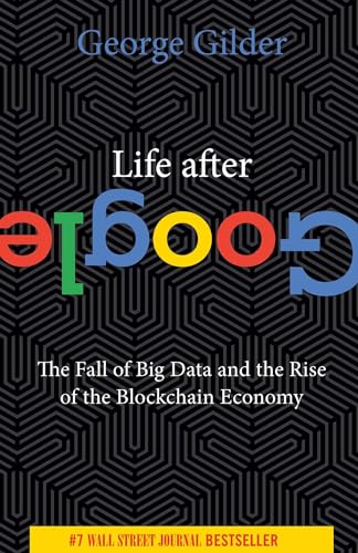 Life After Google: The Fall of Big Data and the Rise of the Blockchain Economy