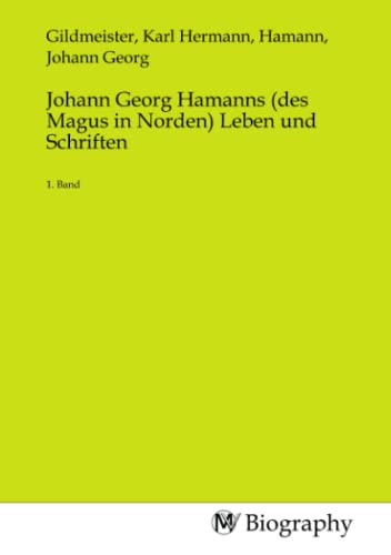 Johann Georg Hamanns (des Magus in Norden) Leben und Schriften: 1. Band von MV-Biography