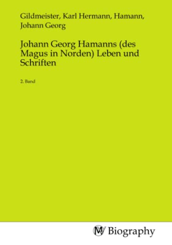 Johann Georg Hamanns (des Magus in Norden) Leben und Schriften: 2. Band