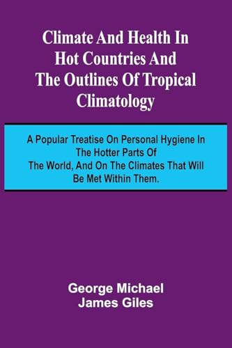 Climate And Health In Hot Countries And The Outlines Of Tropical Climatology; A Popular Treatise On Personal Hygiene In The Hotter Parts Of The World, And On The Climates That Will Be Met Within Them. von Alpha Editions