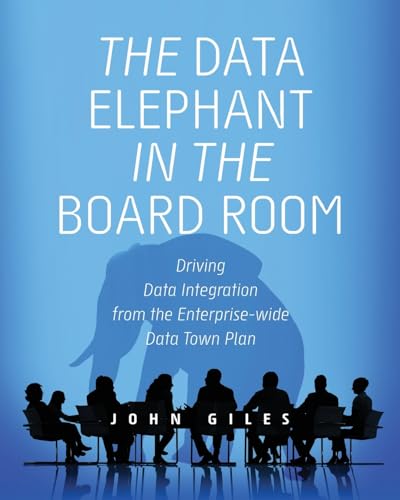 The Data Elephant in the Board Room: Driving Data Integration from the Enterprise-wide Data Town Plan (Elephants and Data, Band 3) von Technics Publications