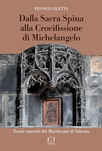 Dalla Sacra Spina alla Crocifissione di Michelangelo. Tesori smarriti del Marchesato di Saluzzo von Fusta Editore