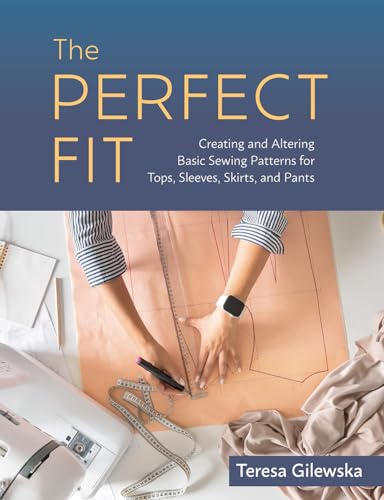 The Perfect Fit: Creating and Altering Basic Sewing Patterns for Tops, Sleeves, Skirts, and Pants The Perfect Fit: Creating and Altering Basic Sewing Patterns for Tops, Sleeves, Skirts, and Pants