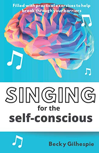 Singing for the Self-Conscious: A practical step program to help overcome mental hurdles when singing and performing. von Thorpe-Bowker