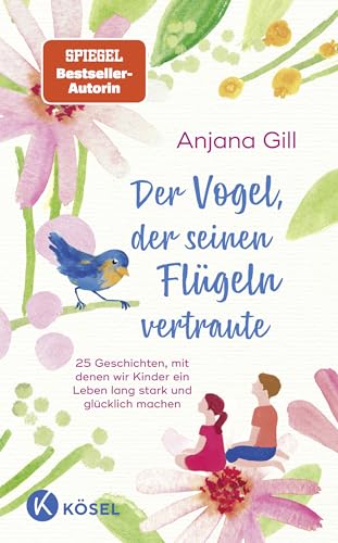 Der Vogel, der seinen Flügeln vertraute: 25 Geschichten, mit denen wir Kinder ein Leben lang stark und glücklich machen - Für Kinder im Alter von 5 bis 10 von Kösel-Verlag