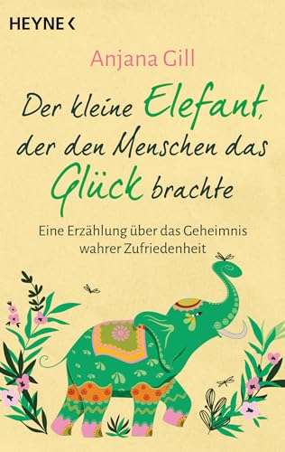 Der kleine Elefant, der den Menschen das Glück brachte: Eine Erzählung über das Geheimnis wahrer Zufriedenheit von Heyne Verlag