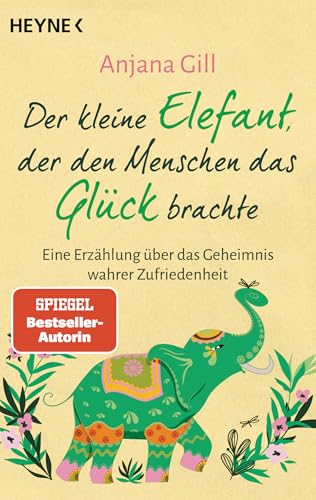 Der kleine Elefant, der den Menschen das Glück brachte: Eine Erzählung über das Geheimnis wahrer Zufriedenheit von Heyne Verlag